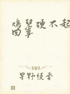 鸡儿硬不起怎么回事