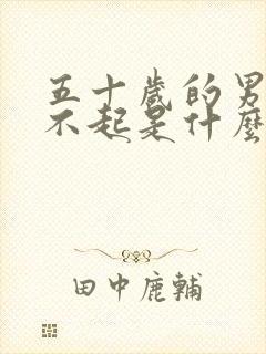 五十岁的男人勃不起是什么原因