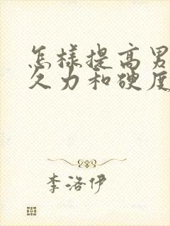 怎样提高男人持久力和硬度