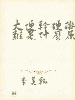 大便干硬排便困难是什么原因