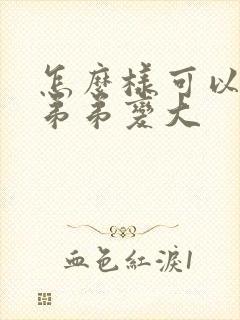 怎么样可以让小弟弟变大