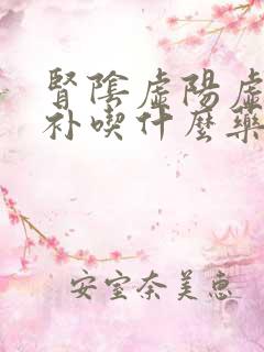 肾阴虚阳虚一起补吃什么药