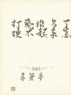 打飞机多了现在硬不起来怎么办