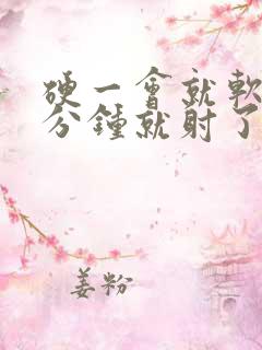 硬一会就软 几分钟就射了