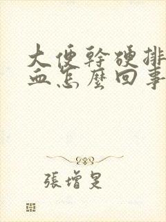 大便干硬排便有血怎么回事