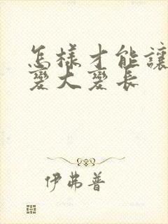 怎样才能让男性变大变长