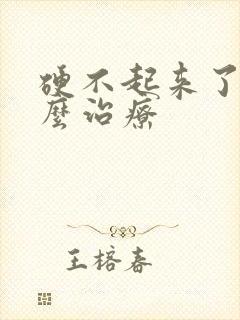 硬不起来了该怎么治疗