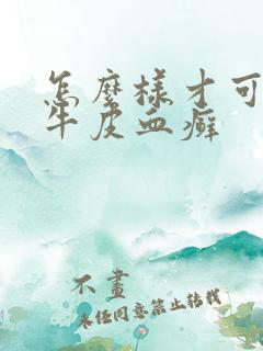 怎么样才可以去牛皮血癣