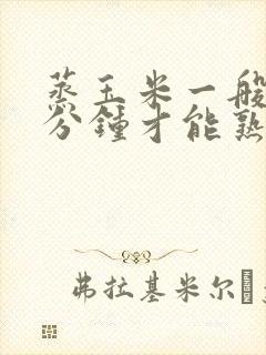 蒸玉米一般要几分钟才能熟