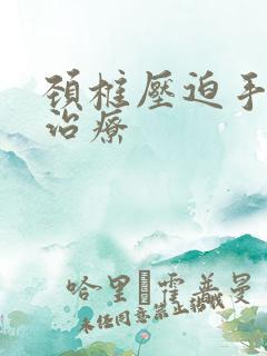 颈椎压迫手麻咋治疗