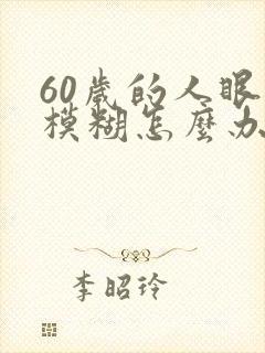 60岁的人眼睛模糊怎么办