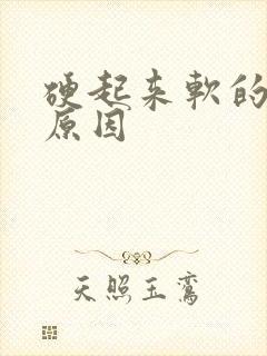 硬起来软的快啥原因