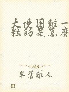 大便困难一粒一粒的是怎么回事