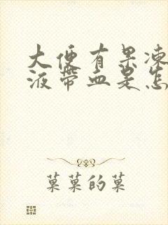 大便有果冻状粘液带血是怎么回事