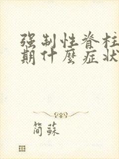 强制性脊柱炎晚期什么症状