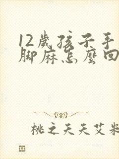 12岁孩子手麻脚麻怎么回事