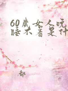 60岁女人晚上睡不着是什么原因