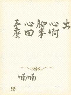 手心脚心出汗怎么回事啊