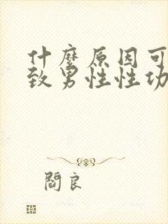 什么原因可能导致男性性功能下降