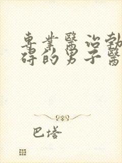 专业医治勃起障碍的男子医院