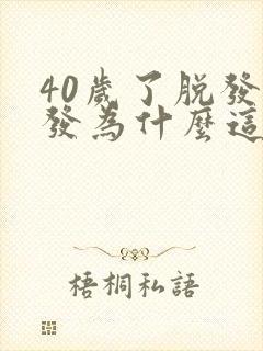 40岁了脱发掉发为什么这么厉害