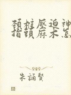 颈椎压迫神经手指头麻木怎么办