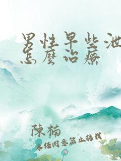 男性早些泄病要怎么治疗