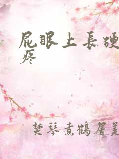 屁眼上长硬疙瘩疼