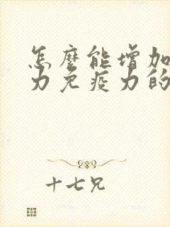 怎么能增加抵抗力免疫力的