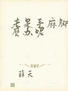 老是手麻脚麻怎么办呢