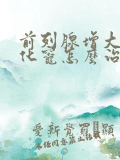 前列腺增大并钙化灶怎么治疗