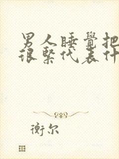 男人睡觉把你抱很紧代表什么