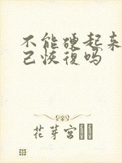 不能硬起来能自己恢复吗