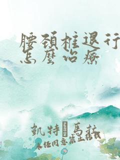 腰颈椎退行性变怎么治疗