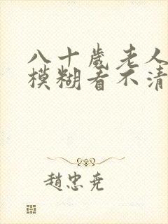 八十岁老人眼睛模糊看不清怎么办