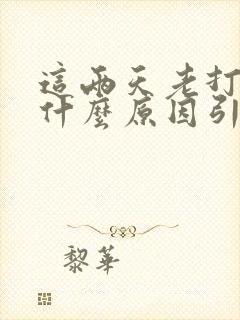 这两天老打嗝是什么原因引起的