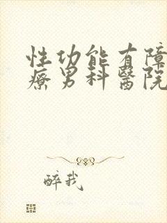 性功能有障碍治疗男科医院哪家好