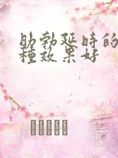 助勃延时的药哪种效果好