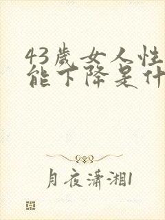 43岁女人性功能下降是什么原因