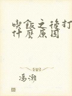 吃饭之后打嗝是什么原因