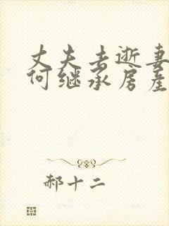 丈夫去逝妻子如何继承房产