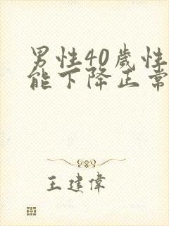 男性40岁性功能下降正常吗