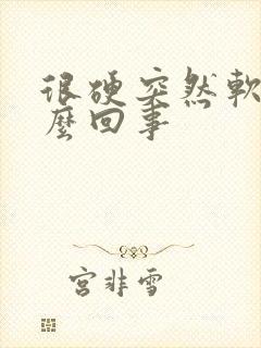 很硬突然软了怎么回事