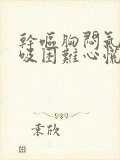 干呕胸闷气短呼吸困难心慌