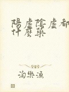 阳虚阴虚都有吃什么药