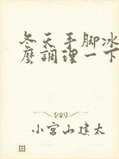 冬天手脚冰凉怎么调理一下