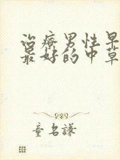 治疗男性早些泄最好的中草药