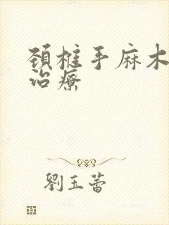 颈椎手麻木怎么治疗