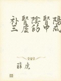 补肾阴肾阳肾精三虚的中成药