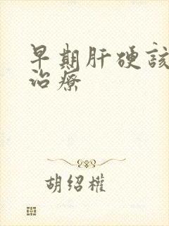 早期肝硬该怎么治疗